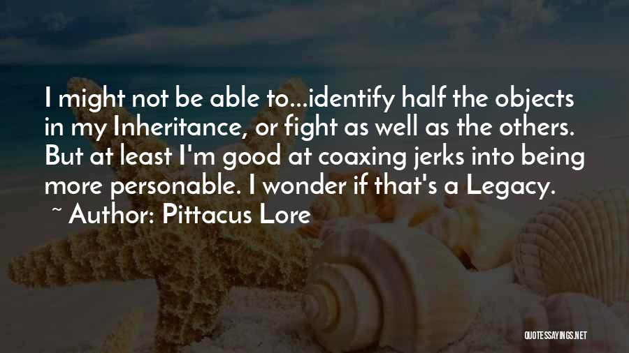 Pittacus Lore Quotes: I Might Not Be Able To...identify Half The Objects In My Inheritance, Or Fight As Well As The Others. But