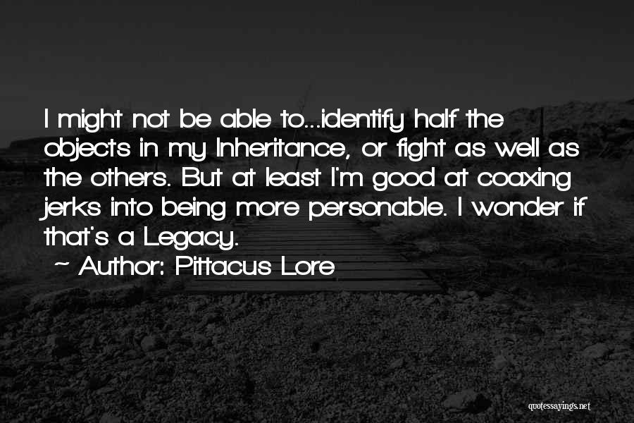 Pittacus Lore Quotes: I Might Not Be Able To...identify Half The Objects In My Inheritance, Or Fight As Well As The Others. But