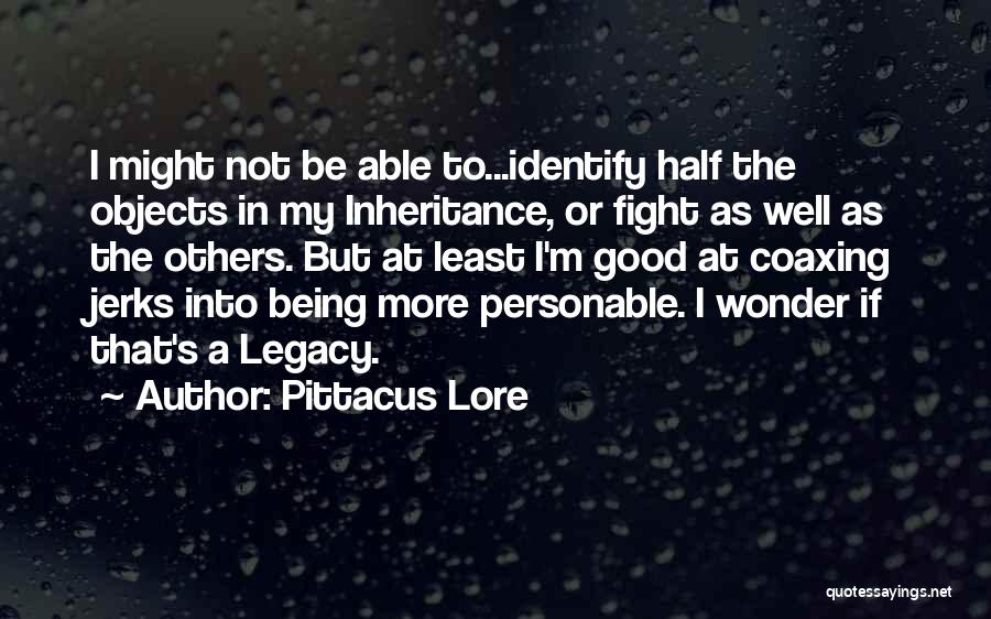 Pittacus Lore Quotes: I Might Not Be Able To...identify Half The Objects In My Inheritance, Or Fight As Well As The Others. But