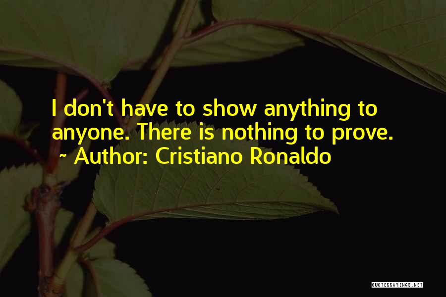 Cristiano Ronaldo Quotes: I Don't Have To Show Anything To Anyone. There Is Nothing To Prove.