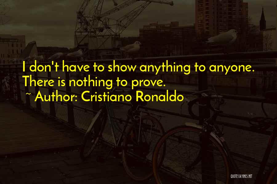 Cristiano Ronaldo Quotes: I Don't Have To Show Anything To Anyone. There Is Nothing To Prove.