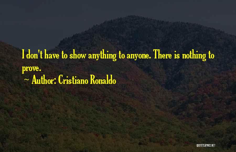 Cristiano Ronaldo Quotes: I Don't Have To Show Anything To Anyone. There Is Nothing To Prove.