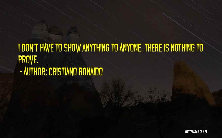 Cristiano Ronaldo Quotes: I Don't Have To Show Anything To Anyone. There Is Nothing To Prove.