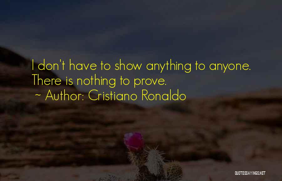 Cristiano Ronaldo Quotes: I Don't Have To Show Anything To Anyone. There Is Nothing To Prove.