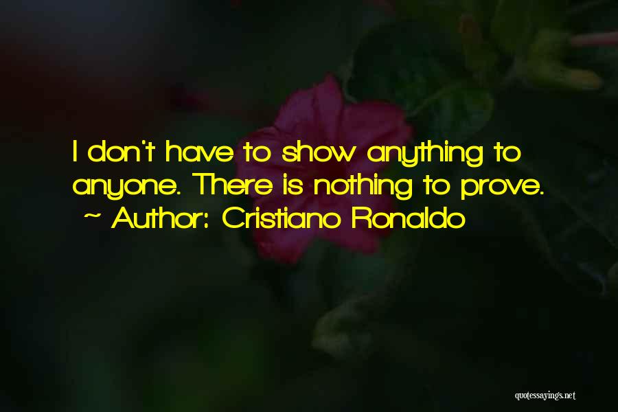 Cristiano Ronaldo Quotes: I Don't Have To Show Anything To Anyone. There Is Nothing To Prove.