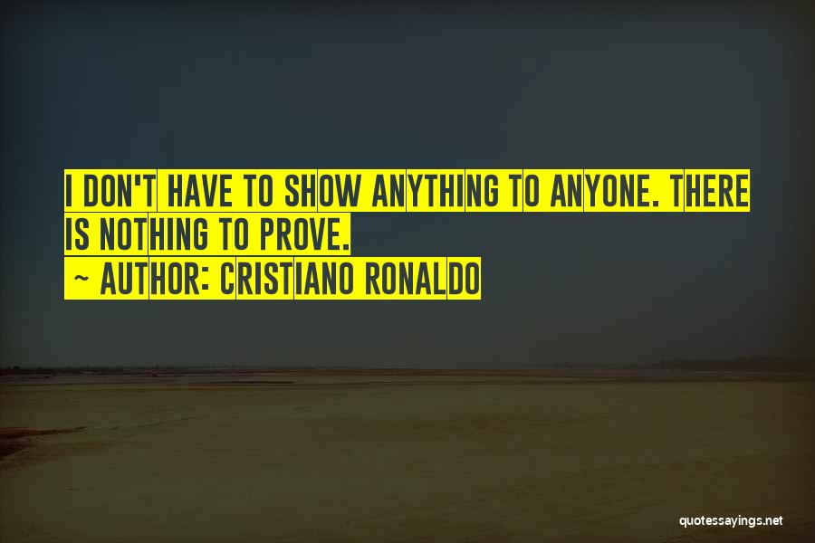 Cristiano Ronaldo Quotes: I Don't Have To Show Anything To Anyone. There Is Nothing To Prove.