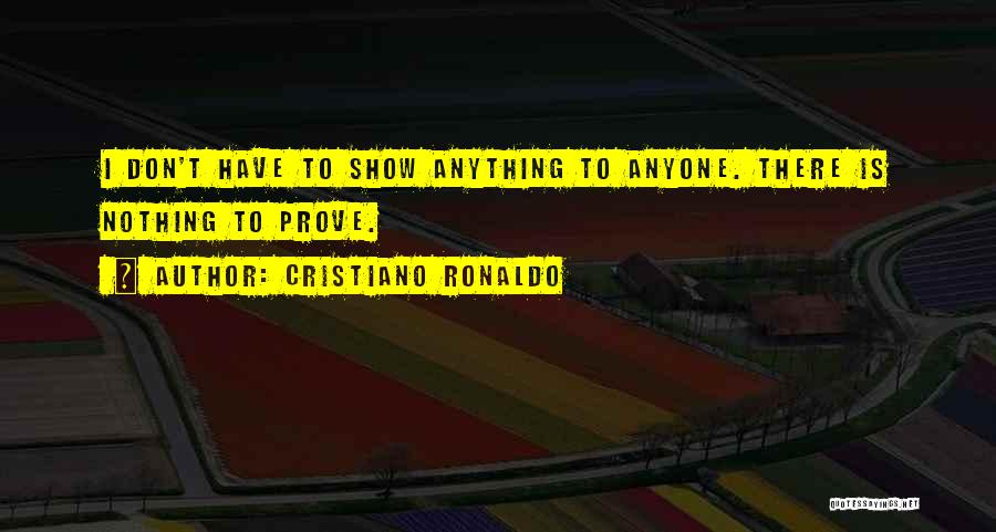 Cristiano Ronaldo Quotes: I Don't Have To Show Anything To Anyone. There Is Nothing To Prove.