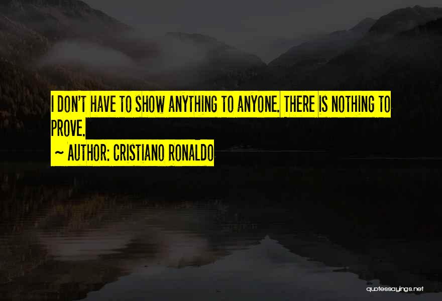 Cristiano Ronaldo Quotes: I Don't Have To Show Anything To Anyone. There Is Nothing To Prove.