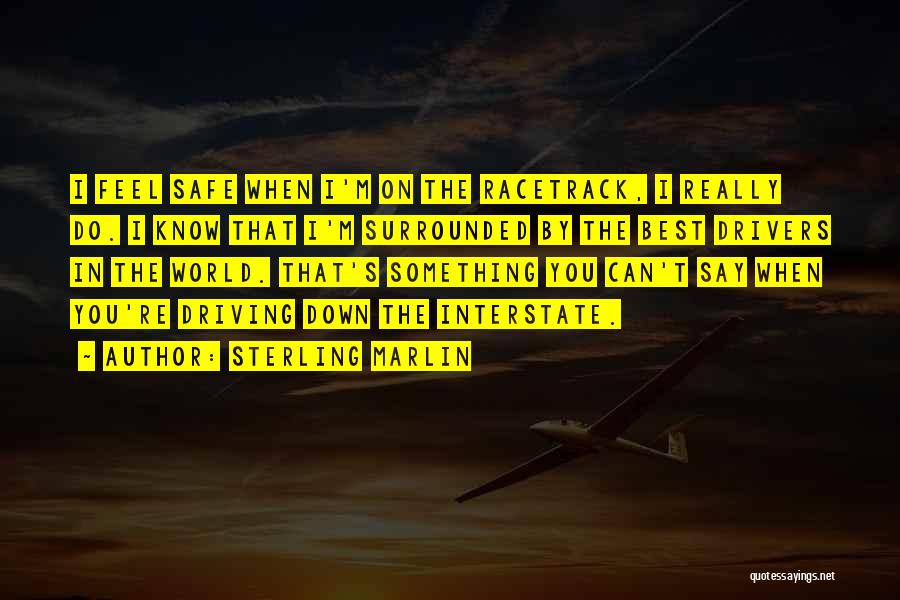 Sterling Marlin Quotes: I Feel Safe When I'm On The Racetrack, I Really Do. I Know That I'm Surrounded By The Best Drivers