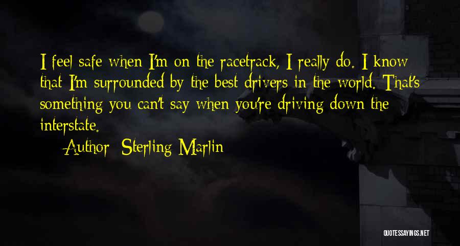 Sterling Marlin Quotes: I Feel Safe When I'm On The Racetrack, I Really Do. I Know That I'm Surrounded By The Best Drivers