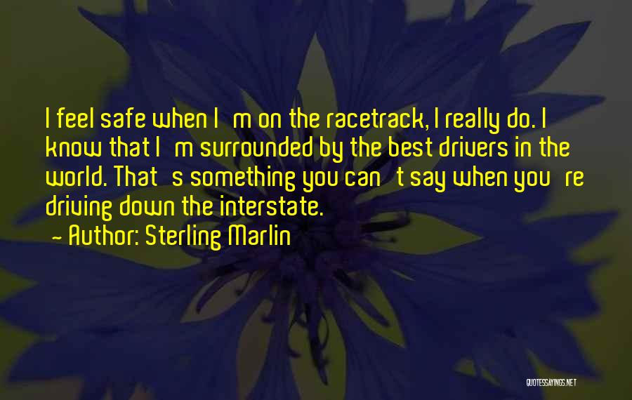 Sterling Marlin Quotes: I Feel Safe When I'm On The Racetrack, I Really Do. I Know That I'm Surrounded By The Best Drivers