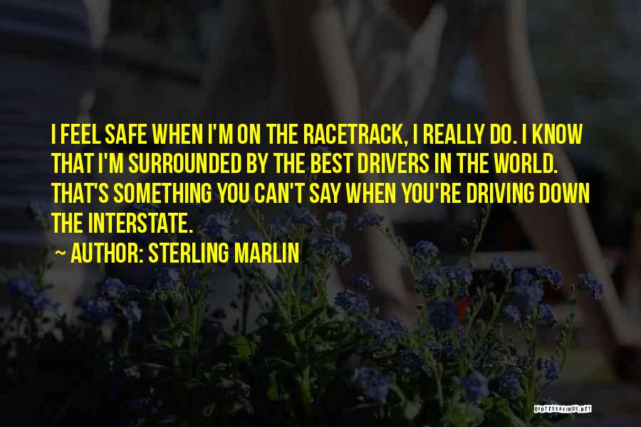 Sterling Marlin Quotes: I Feel Safe When I'm On The Racetrack, I Really Do. I Know That I'm Surrounded By The Best Drivers