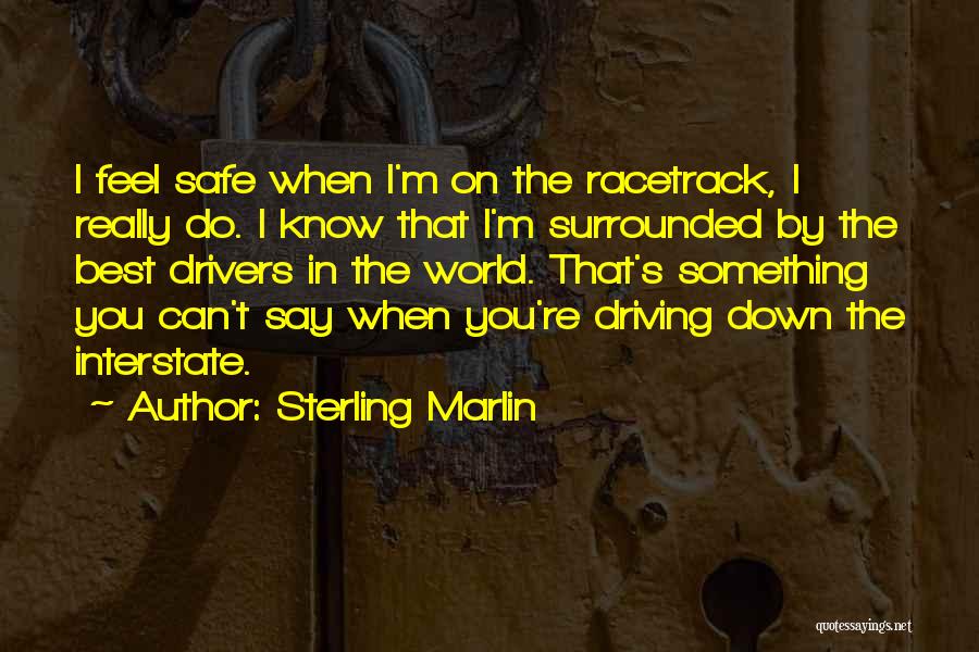 Sterling Marlin Quotes: I Feel Safe When I'm On The Racetrack, I Really Do. I Know That I'm Surrounded By The Best Drivers