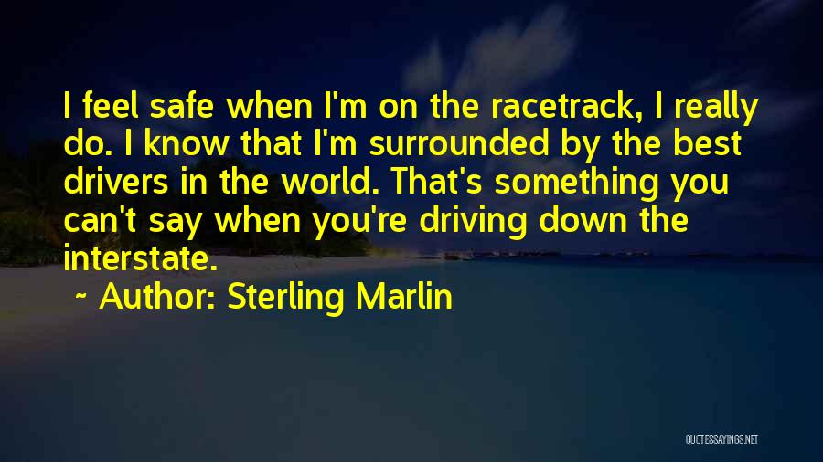 Sterling Marlin Quotes: I Feel Safe When I'm On The Racetrack, I Really Do. I Know That I'm Surrounded By The Best Drivers