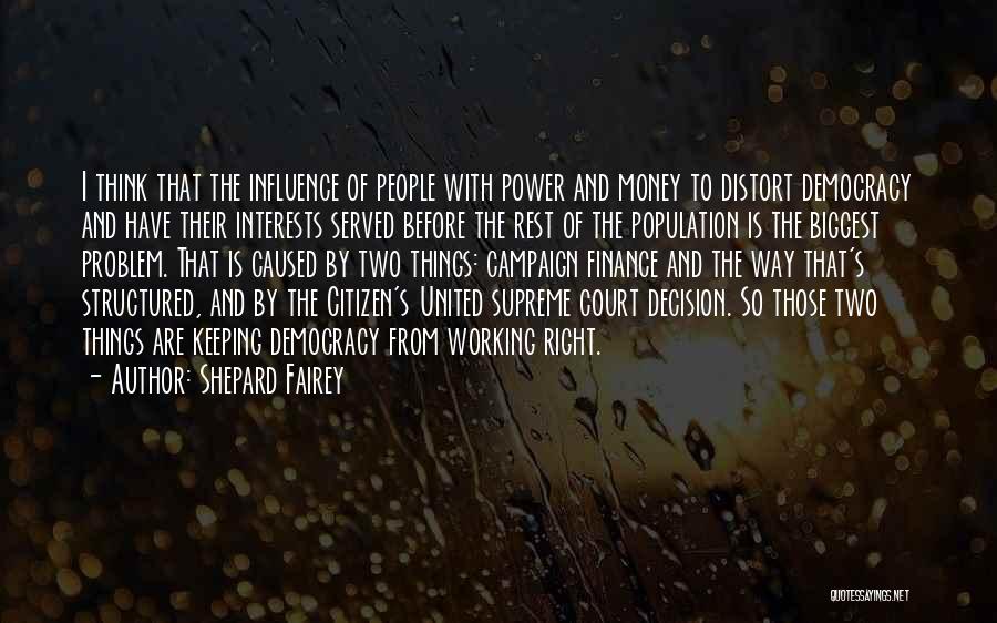 Shepard Fairey Quotes: I Think That The Influence Of People With Power And Money To Distort Democracy And Have Their Interests Served Before