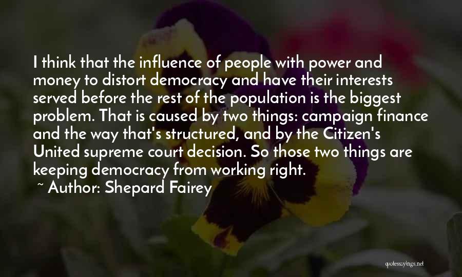 Shepard Fairey Quotes: I Think That The Influence Of People With Power And Money To Distort Democracy And Have Their Interests Served Before