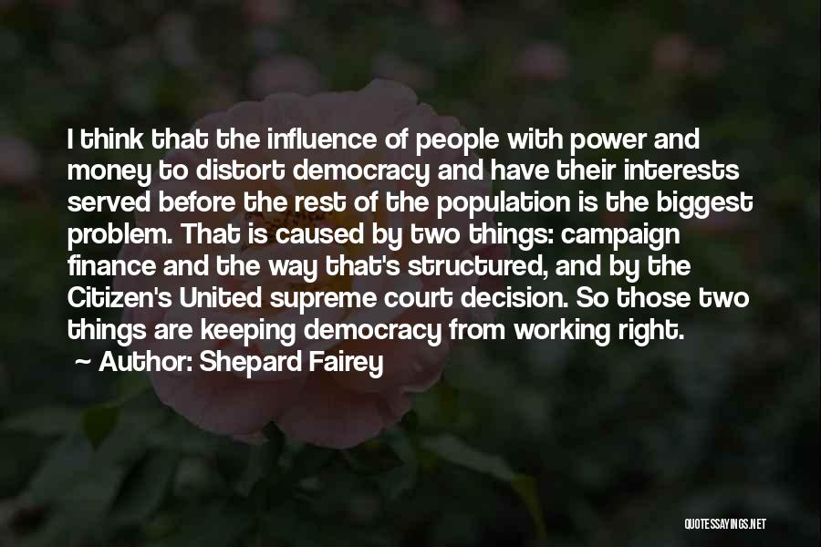 Shepard Fairey Quotes: I Think That The Influence Of People With Power And Money To Distort Democracy And Have Their Interests Served Before