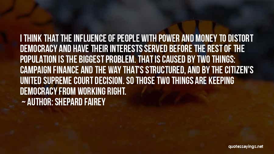 Shepard Fairey Quotes: I Think That The Influence Of People With Power And Money To Distort Democracy And Have Their Interests Served Before