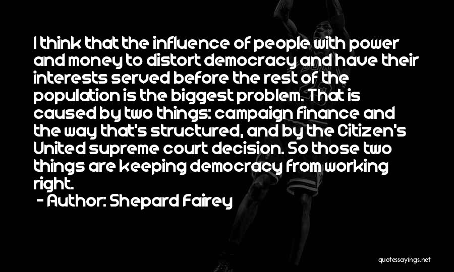 Shepard Fairey Quotes: I Think That The Influence Of People With Power And Money To Distort Democracy And Have Their Interests Served Before