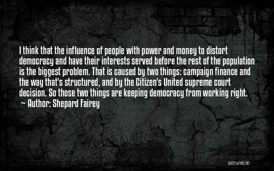 Shepard Fairey Quotes: I Think That The Influence Of People With Power And Money To Distort Democracy And Have Their Interests Served Before