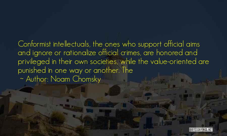 Noam Chomsky Quotes: Conformist Intellectuals, The Ones Who Support Official Aims And Ignore Or Rationalize Official Crimes, Are Honored And Privileged In Their