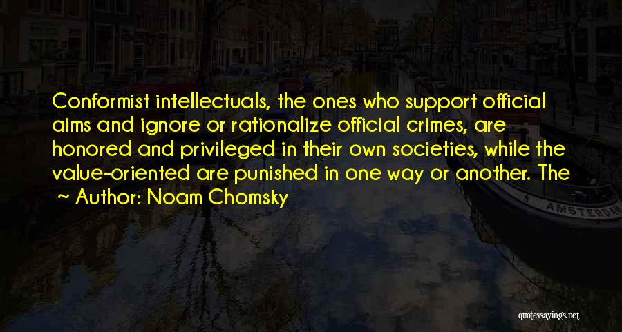 Noam Chomsky Quotes: Conformist Intellectuals, The Ones Who Support Official Aims And Ignore Or Rationalize Official Crimes, Are Honored And Privileged In Their