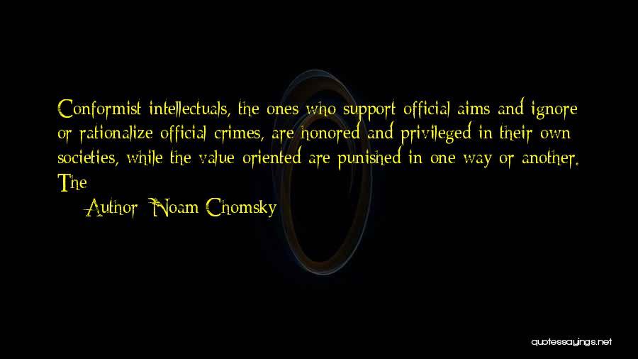 Noam Chomsky Quotes: Conformist Intellectuals, The Ones Who Support Official Aims And Ignore Or Rationalize Official Crimes, Are Honored And Privileged In Their