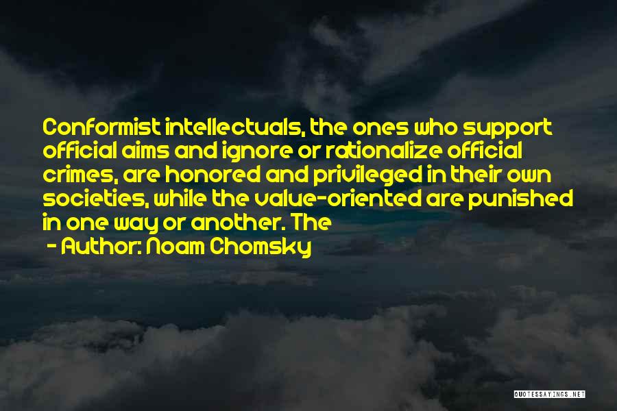 Noam Chomsky Quotes: Conformist Intellectuals, The Ones Who Support Official Aims And Ignore Or Rationalize Official Crimes, Are Honored And Privileged In Their