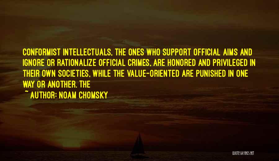 Noam Chomsky Quotes: Conformist Intellectuals, The Ones Who Support Official Aims And Ignore Or Rationalize Official Crimes, Are Honored And Privileged In Their