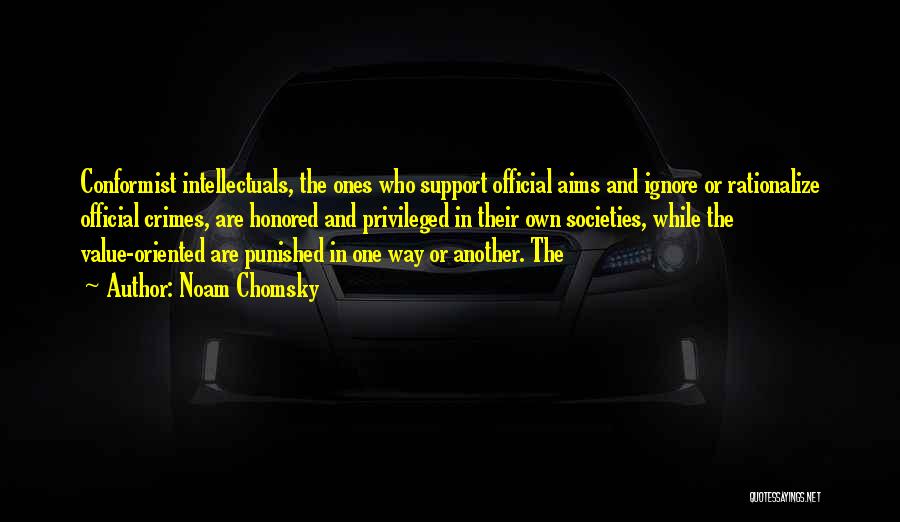 Noam Chomsky Quotes: Conformist Intellectuals, The Ones Who Support Official Aims And Ignore Or Rationalize Official Crimes, Are Honored And Privileged In Their