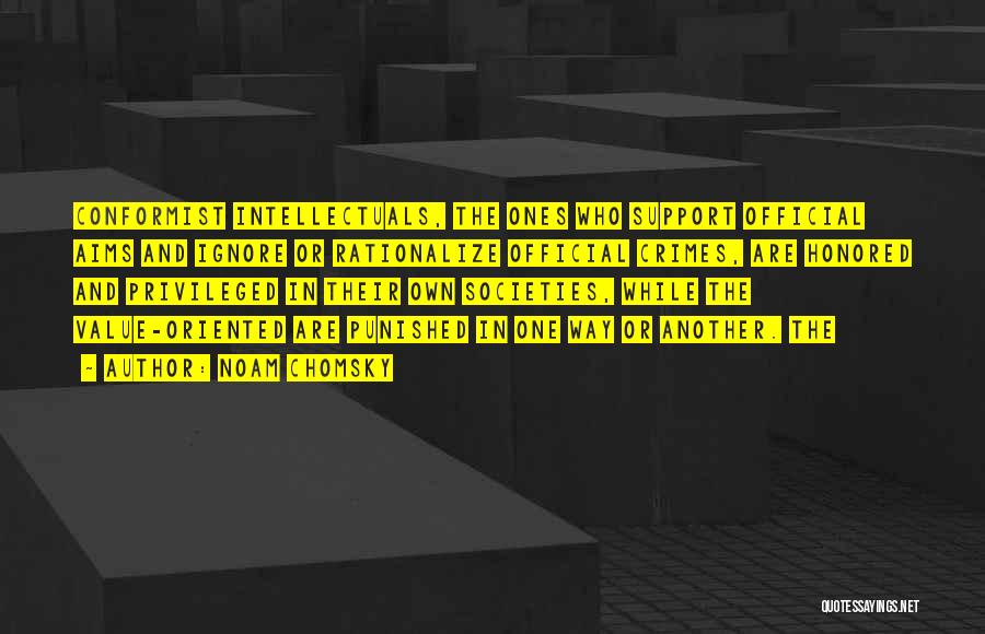 Noam Chomsky Quotes: Conformist Intellectuals, The Ones Who Support Official Aims And Ignore Or Rationalize Official Crimes, Are Honored And Privileged In Their