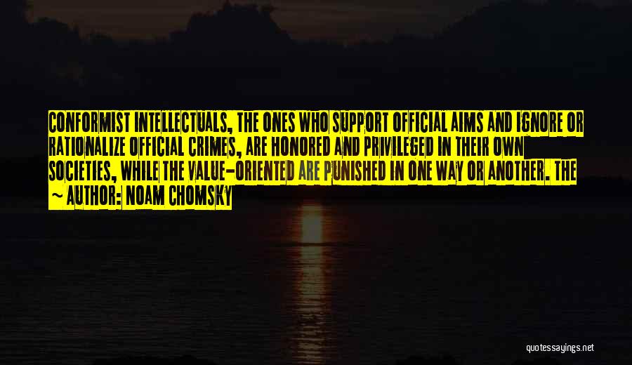 Noam Chomsky Quotes: Conformist Intellectuals, The Ones Who Support Official Aims And Ignore Or Rationalize Official Crimes, Are Honored And Privileged In Their