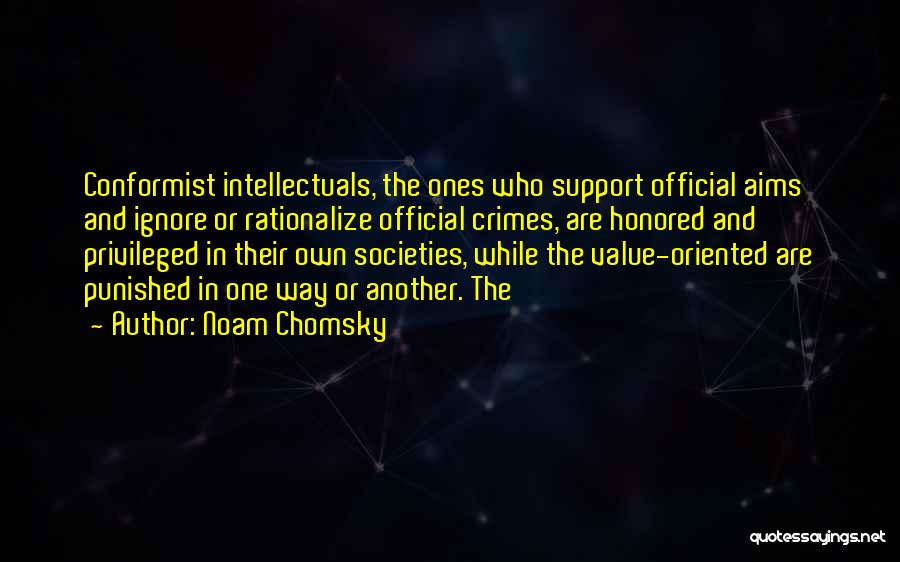 Noam Chomsky Quotes: Conformist Intellectuals, The Ones Who Support Official Aims And Ignore Or Rationalize Official Crimes, Are Honored And Privileged In Their