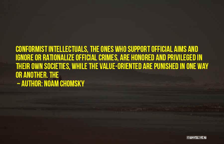 Noam Chomsky Quotes: Conformist Intellectuals, The Ones Who Support Official Aims And Ignore Or Rationalize Official Crimes, Are Honored And Privileged In Their