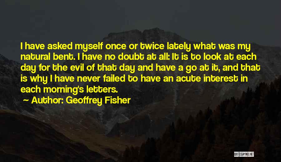 Geoffrey Fisher Quotes: I Have Asked Myself Once Or Twice Lately What Was My Natural Bent. I Have No Doubt At All: It