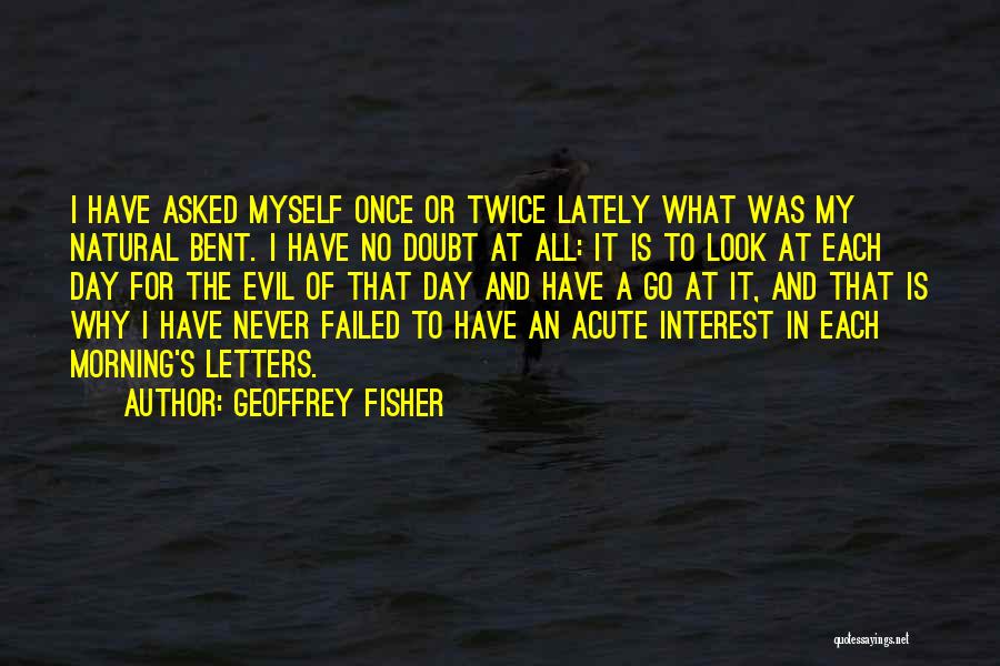 Geoffrey Fisher Quotes: I Have Asked Myself Once Or Twice Lately What Was My Natural Bent. I Have No Doubt At All: It