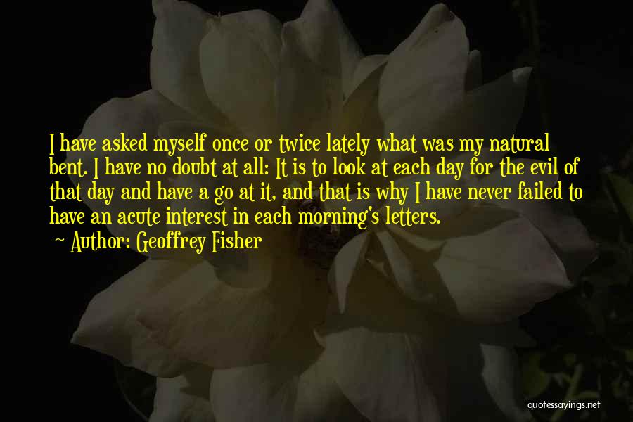 Geoffrey Fisher Quotes: I Have Asked Myself Once Or Twice Lately What Was My Natural Bent. I Have No Doubt At All: It