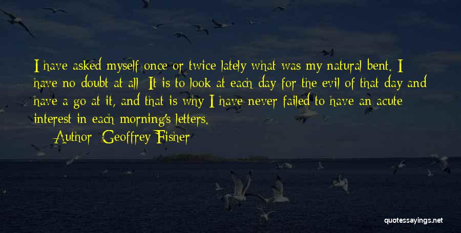 Geoffrey Fisher Quotes: I Have Asked Myself Once Or Twice Lately What Was My Natural Bent. I Have No Doubt At All: It