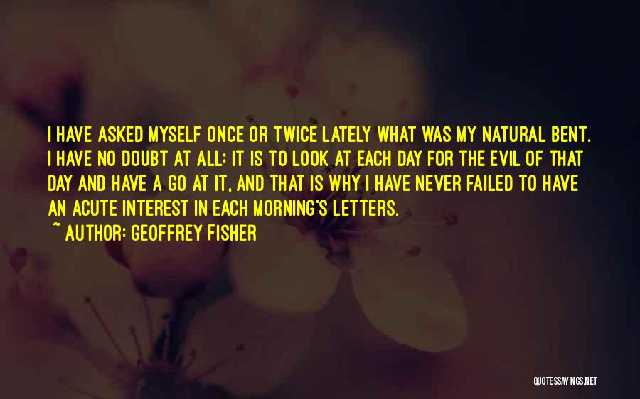 Geoffrey Fisher Quotes: I Have Asked Myself Once Or Twice Lately What Was My Natural Bent. I Have No Doubt At All: It