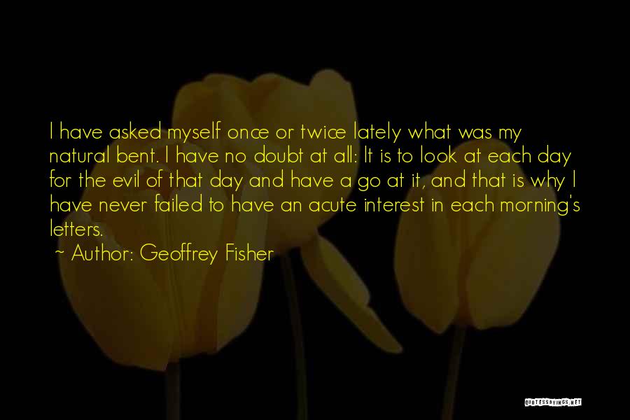 Geoffrey Fisher Quotes: I Have Asked Myself Once Or Twice Lately What Was My Natural Bent. I Have No Doubt At All: It