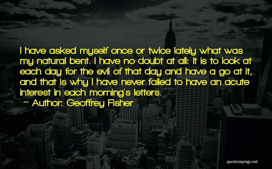 Geoffrey Fisher Quotes: I Have Asked Myself Once Or Twice Lately What Was My Natural Bent. I Have No Doubt At All: It