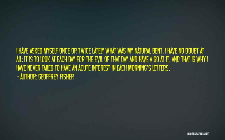 Geoffrey Fisher Quotes: I Have Asked Myself Once Or Twice Lately What Was My Natural Bent. I Have No Doubt At All: It