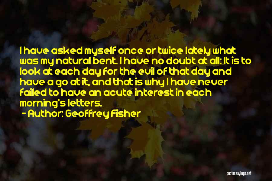 Geoffrey Fisher Quotes: I Have Asked Myself Once Or Twice Lately What Was My Natural Bent. I Have No Doubt At All: It