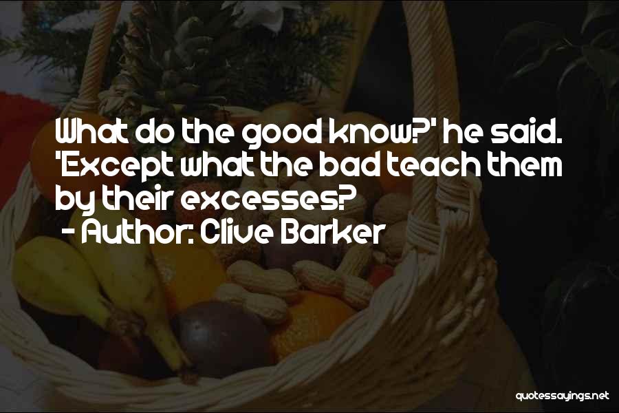 Clive Barker Quotes: What Do The Good Know?' He Said. 'except What The Bad Teach Them By Their Excesses?