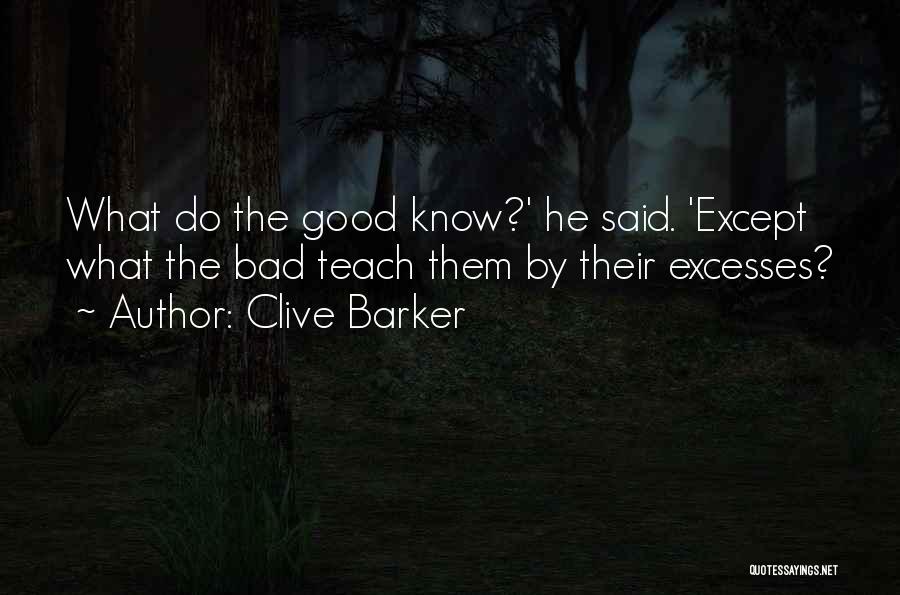 Clive Barker Quotes: What Do The Good Know?' He Said. 'except What The Bad Teach Them By Their Excesses?