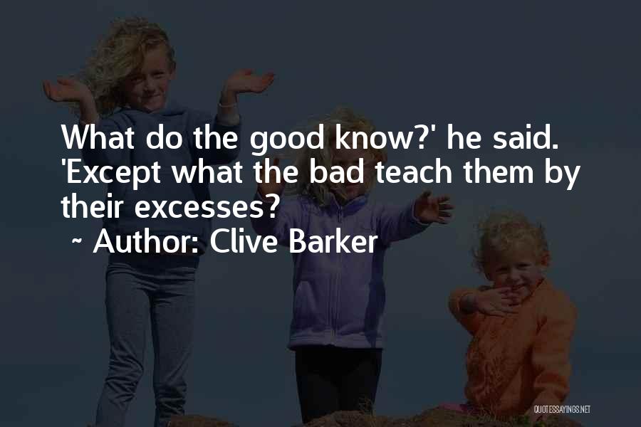 Clive Barker Quotes: What Do The Good Know?' He Said. 'except What The Bad Teach Them By Their Excesses?