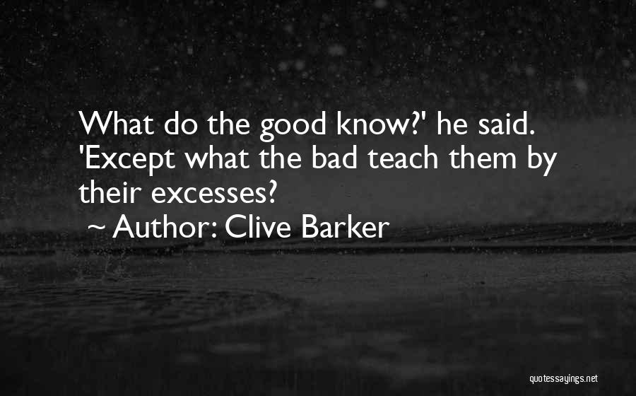 Clive Barker Quotes: What Do The Good Know?' He Said. 'except What The Bad Teach Them By Their Excesses?