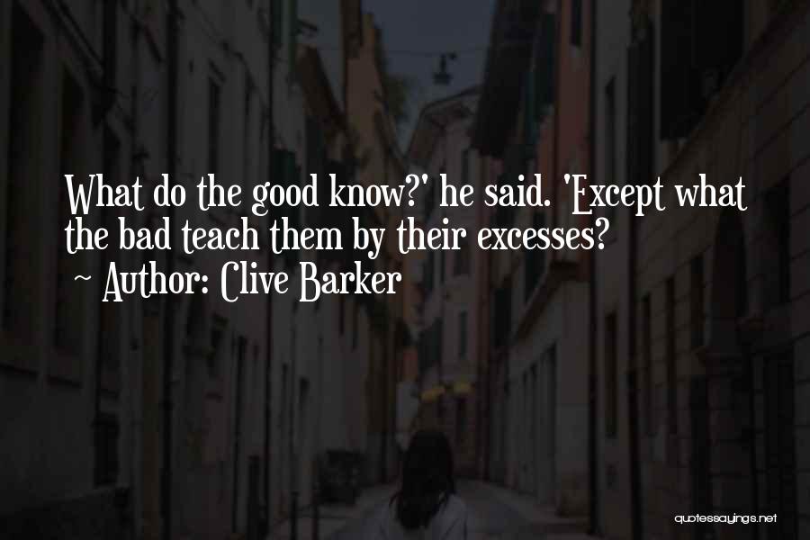 Clive Barker Quotes: What Do The Good Know?' He Said. 'except What The Bad Teach Them By Their Excesses?