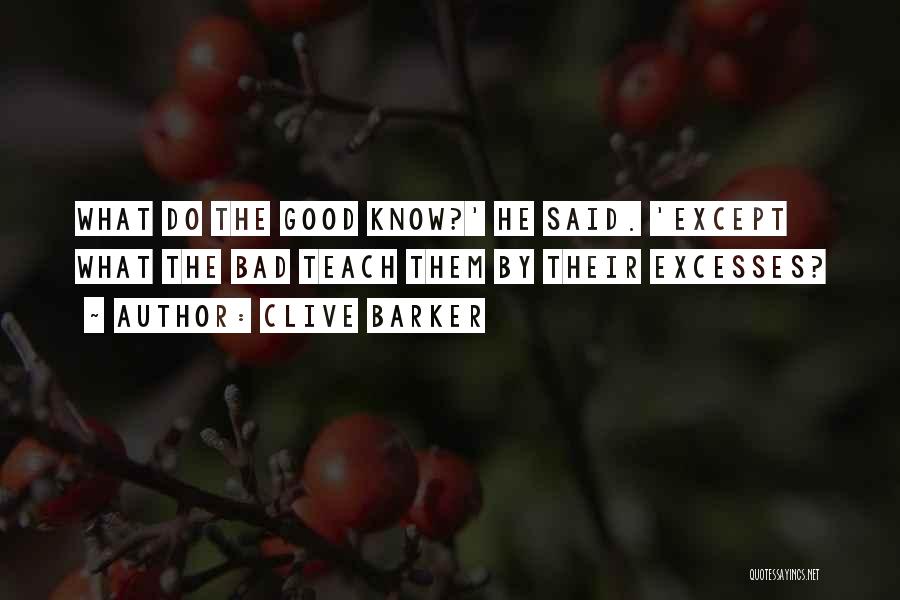 Clive Barker Quotes: What Do The Good Know?' He Said. 'except What The Bad Teach Them By Their Excesses?