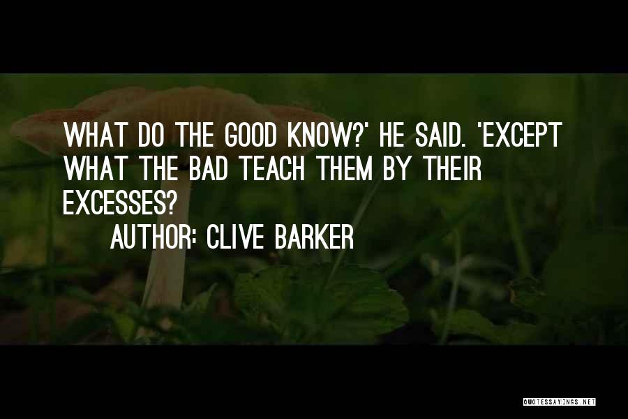 Clive Barker Quotes: What Do The Good Know?' He Said. 'except What The Bad Teach Them By Their Excesses?